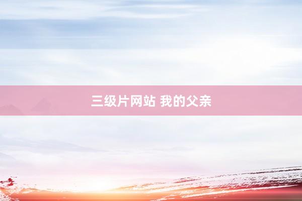 三级片网站 我的父亲