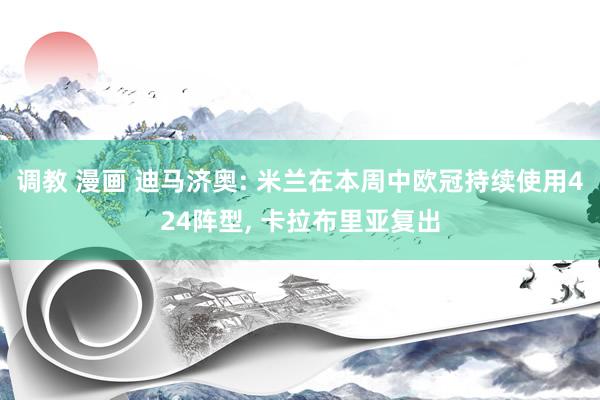 调教 漫画 迪马济奥: 米兰在本周中欧冠持续使用424阵型, 卡拉布里亚复出