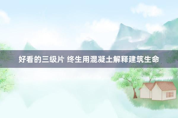 好看的三级片 终生用混凝土解释建筑生命