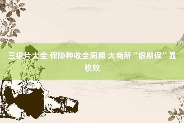 三级片大全 保障种收全周期 大商所“银期保”显收效