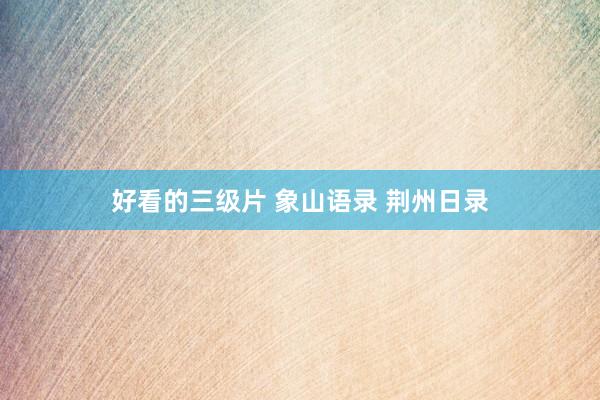 好看的三级片 象山语录 荆州日录