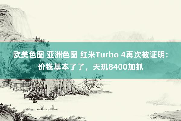 欧美色图 亚洲色图 红米Turbo 4再次被证明：价钱基本了了，天玑8400加抓