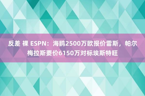 反差 裸 ESPN：海鸥2500万欧报价雷斯，帕尔梅拉斯要价6150万对标埃斯特旺