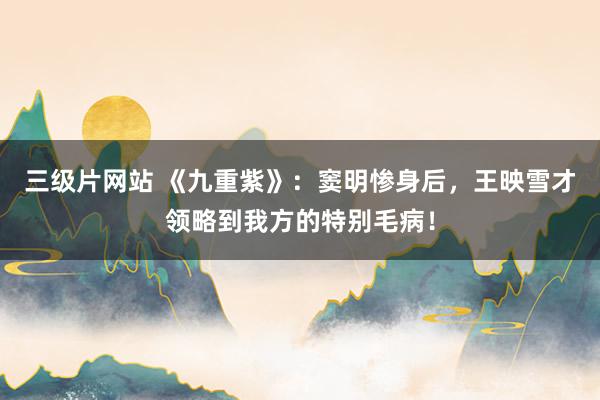 三级片网站 《九重紫》：窦明惨身后，王映雪才领略到我方的特别毛病！