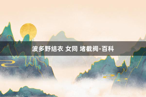 波多野结衣 女同 堵截阀-百科