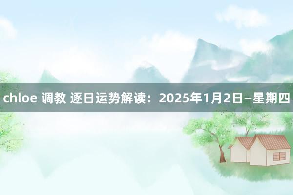 chloe 调教 逐日运势解读：2025年1月2日—星期四