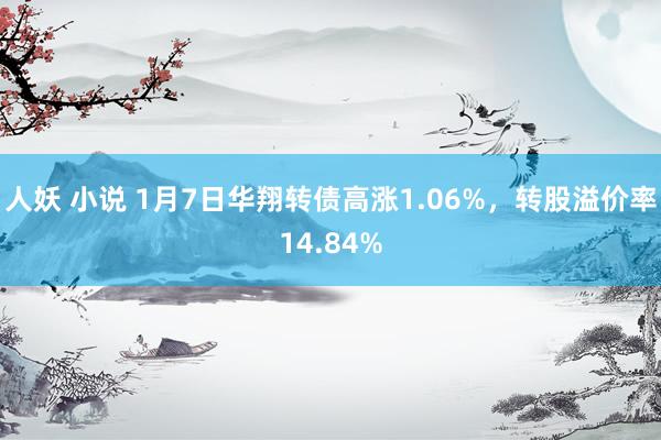 人妖 小说 1月7日华翔转债高涨1.06%，转股溢价率14.84%