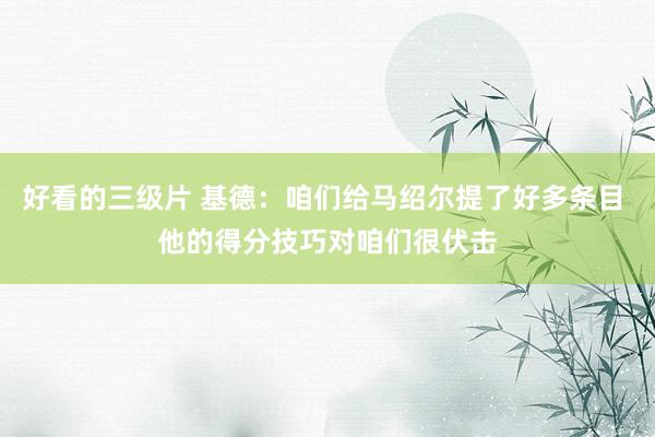 好看的三级片 基德：咱们给马绍尔提了好多条目 他的得分技巧对咱们很伏击