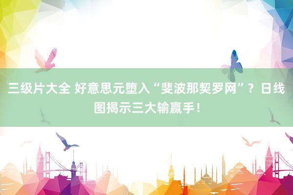 三级片大全 好意思元堕入“斐波那契罗网”？日线图揭示三大输赢手！