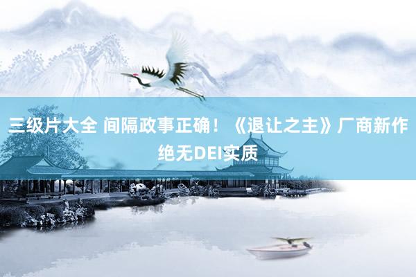 三级片大全 间隔政事正确！《退让之主》厂商新作绝无DEI实质