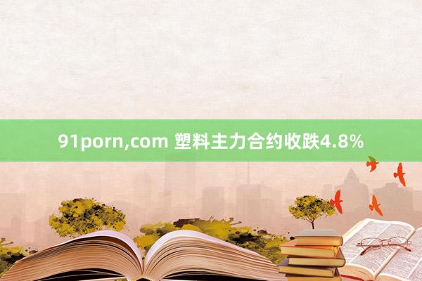 91porn,com 塑料主力合约收跌4.8%