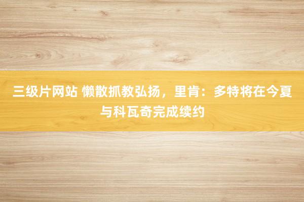 三级片网站 懒散抓教弘扬，里肯：多特将在今夏与科瓦奇完成续约