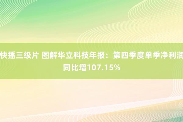 快播三级片 图解华立科技年报：第四季度单季净利润同比增107.15%