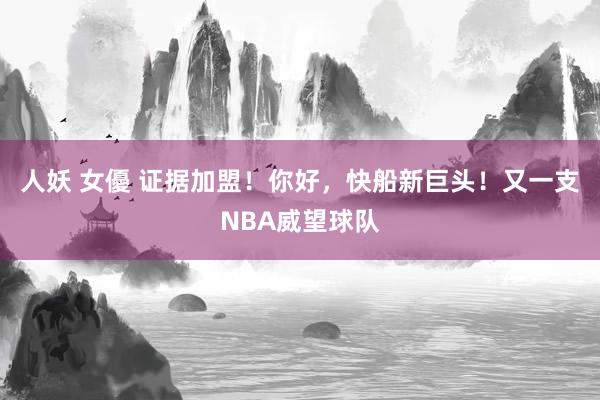 人妖 女優 证据加盟！你好，快船新巨头！又一支NBA威望球队