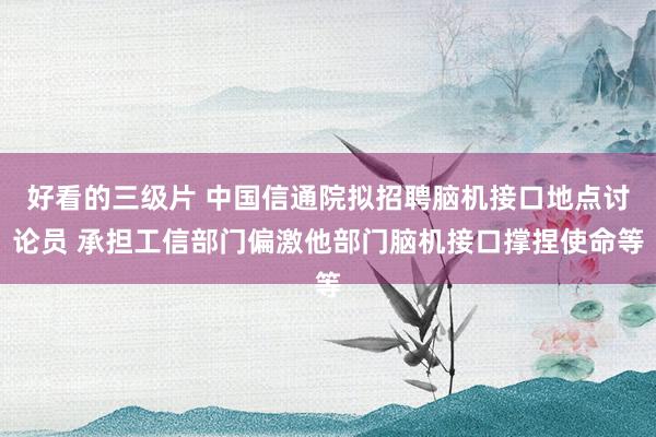 好看的三级片 中国信通院拟招聘脑机接口地点讨论员 承担工信部门偏激他部门脑机接口撑捏使命等