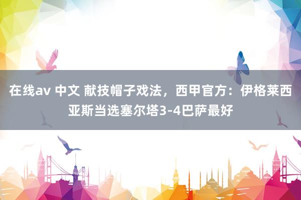 在线av 中文 献技帽子戏法，西甲官方：伊格莱西亚斯当选塞尔塔3-4巴萨最好