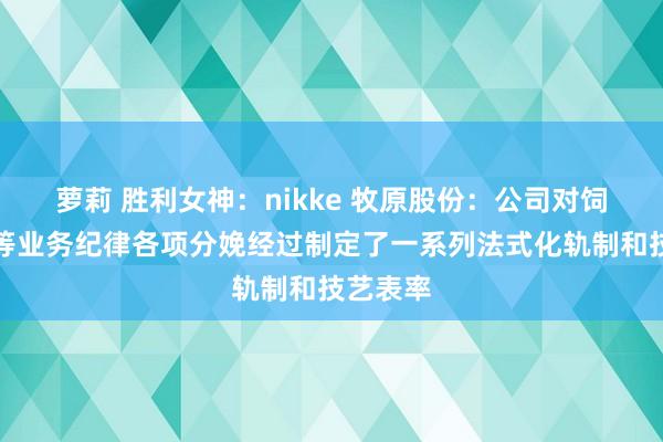 萝莉 胜利女神：nikke 牧原股份：公司对饲料加工等业务纪律各项分娩经过制定了一系列法式化轨制和技艺表率