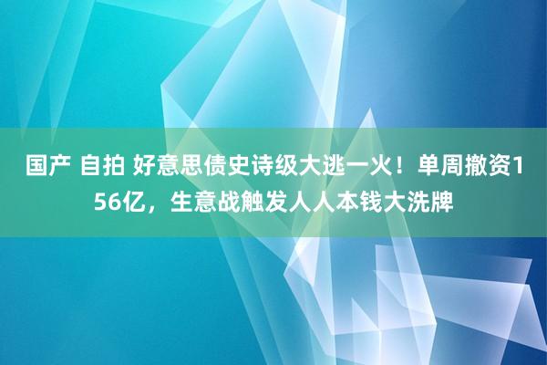 国产 自拍 好意思债史诗级大逃一火！单周撤资156亿，生意战触发人人本钱大洗牌