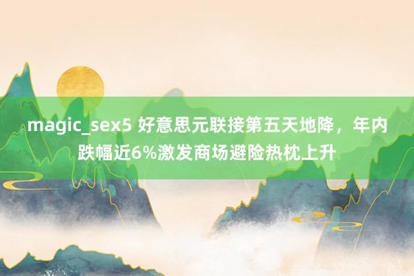 magic_sex5 好意思元联接第五天地降，年内跌幅近6%激发商场避险热枕上升