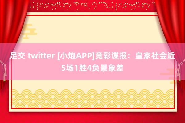 足交 twitter [小炮APP]竞彩谍报：皇家社会近5场1胜4负景象差