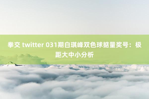 拳交 twitter 031期白琪峰双色球掂量奖号：极距大中小分析
