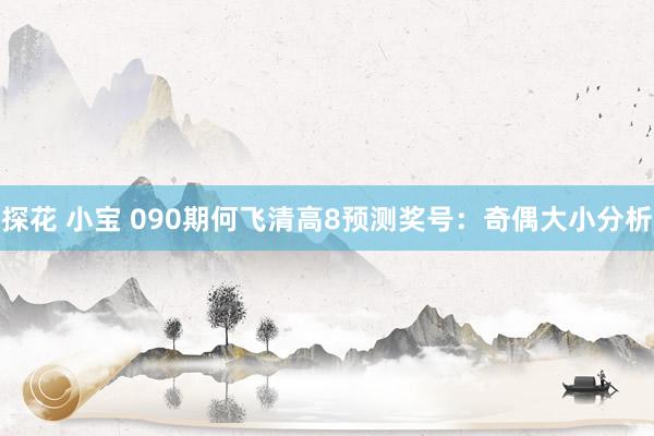 探花 小宝 090期何飞清高8预测奖号：奇偶大小分析